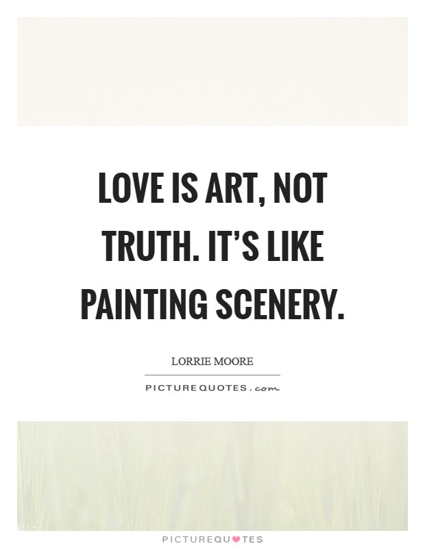 Love is art, not truth. It's like painting scenery. Picture Quote #1