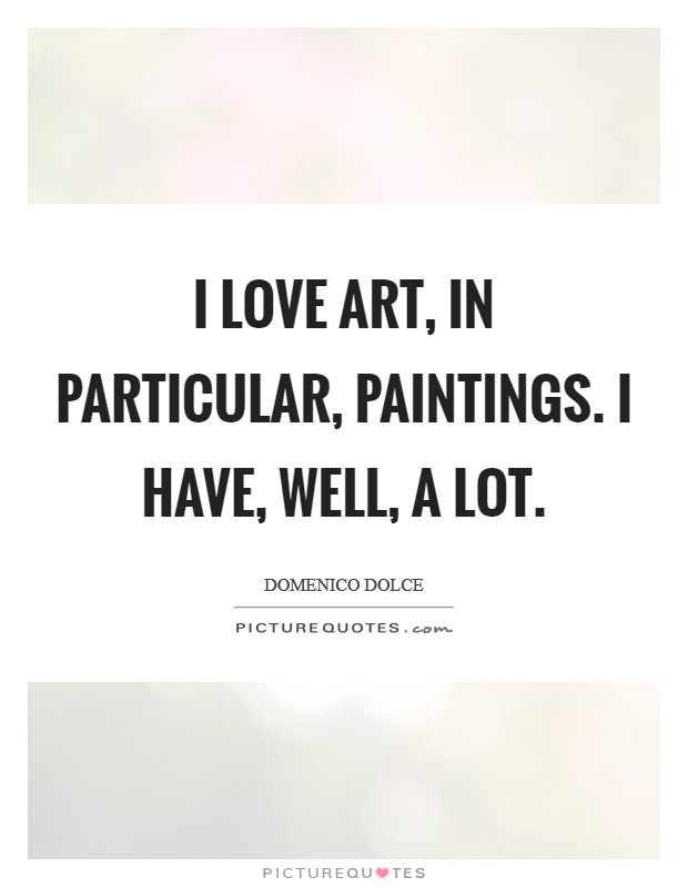 I love art, in particular, paintings. I have, well, a lot. Picture Quote #1