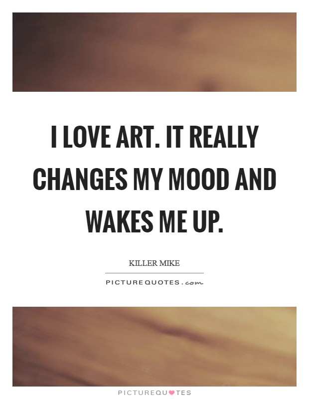 I love art. It really changes my mood and wakes me up. Picture Quote #1