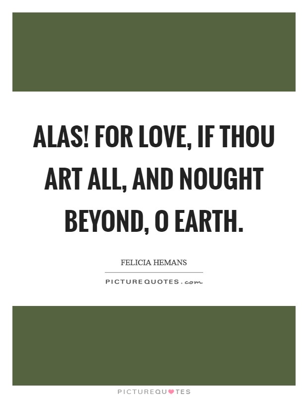 Alas! for love, if thou art all, And nought beyond, O earth. Picture Quote #1