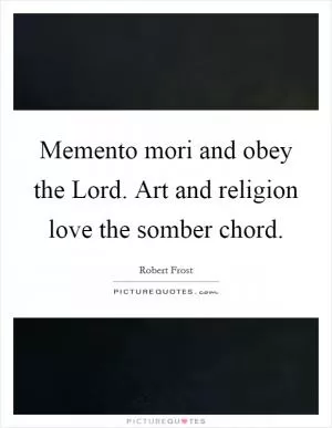 Memento mori and obey the Lord. Art and religion love the somber chord Picture Quote #1