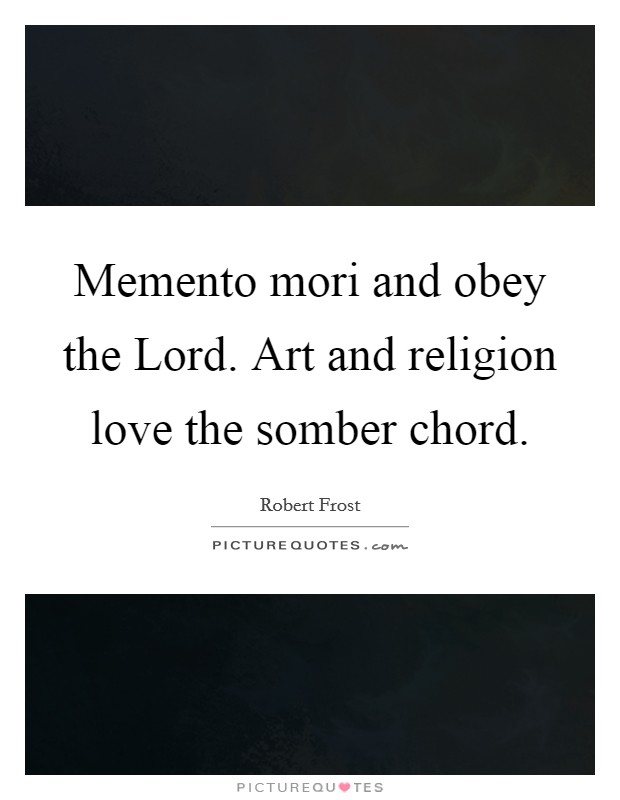 Memento mori and obey the Lord. Art and religion love the somber chord. Picture Quote #1