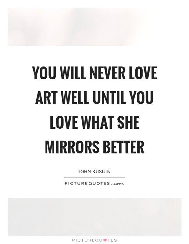 You will never love art well until you love what she mirrors better Picture Quote #1