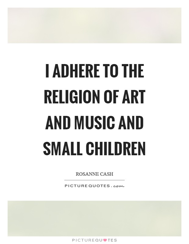 I adhere to the religion of art and music and small children Picture Quote #1