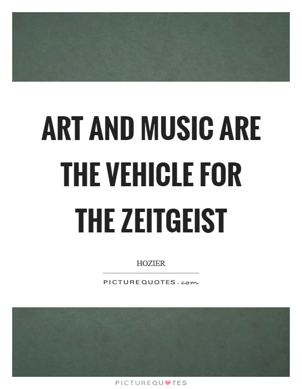 Art and music are the vehicle for the zeitgeist Picture Quote #1