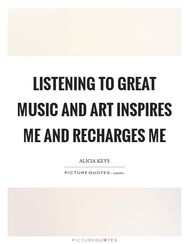 Listening to great music and art inspires me and recharges me Picture Quote #1