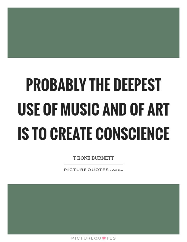 Probably the deepest use of music and of art is to create conscience Picture Quote #1