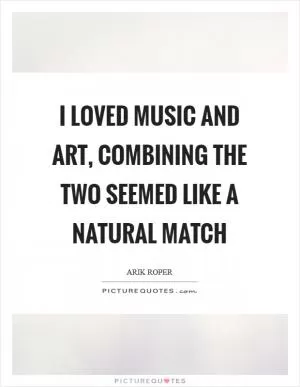 I loved music and art, combining the two seemed like a natural match Picture Quote #1