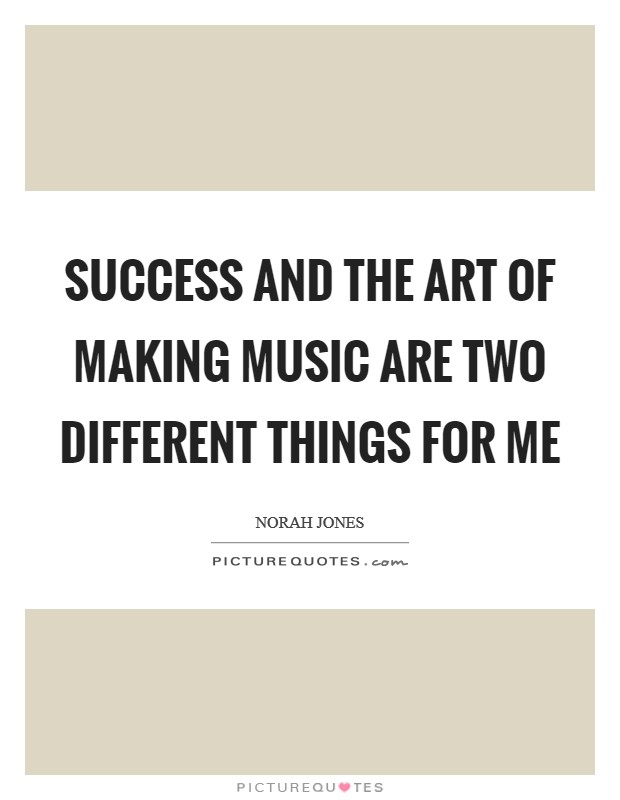 Success and the art of making music are two different things for me Picture Quote #1