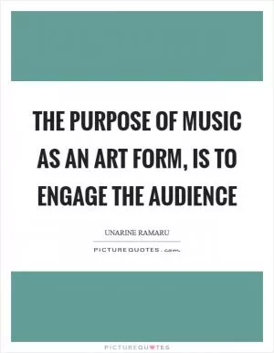 The purpose of music as an art form, is to engage the audience Picture Quote #1