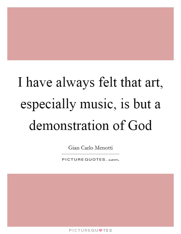 I have always felt that art, especially music, is but a demonstration of God Picture Quote #1