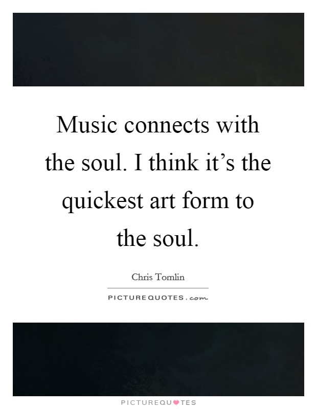 Music connects with the soul. I think it's the quickest art form to the soul. Picture Quote #1