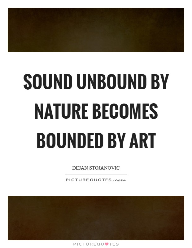Sound unbound by nature becomes bounded by art Picture Quote #1