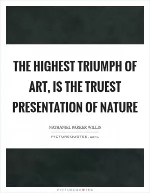 The highest triumph of art, is the truest presentation of nature Picture Quote #1