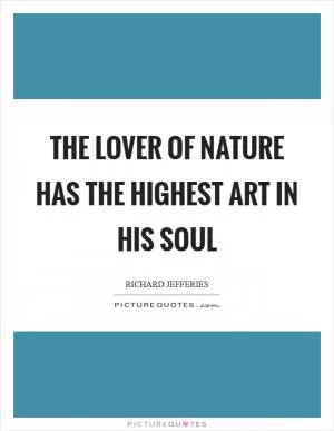 The lover of nature has the highest art in his soul Picture Quote #1