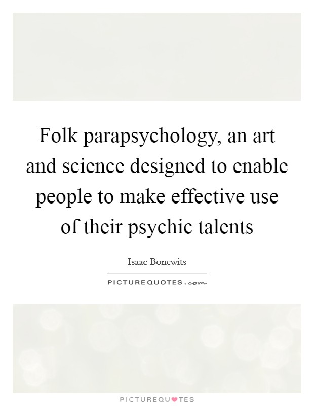 Folk parapsychology, an art and science designed to enable people to make effective use of their psychic talents Picture Quote #1