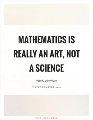 Mathematics is really an art, not a science Picture Quote #1