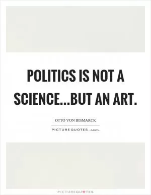 Politics is not a science...but an art Picture Quote #1