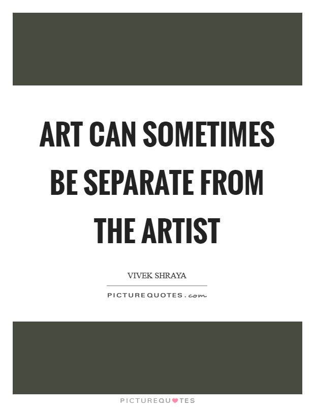 Art can sometimes be separate from the artist Picture Quote #1