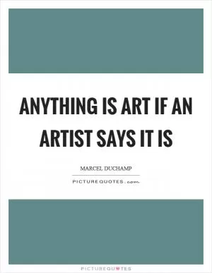 Anything is art if an artist says it is Picture Quote #1