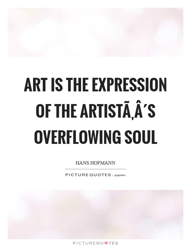 Art is the expression of the artistÃ‚Â´s overflowing soul Picture Quote #1