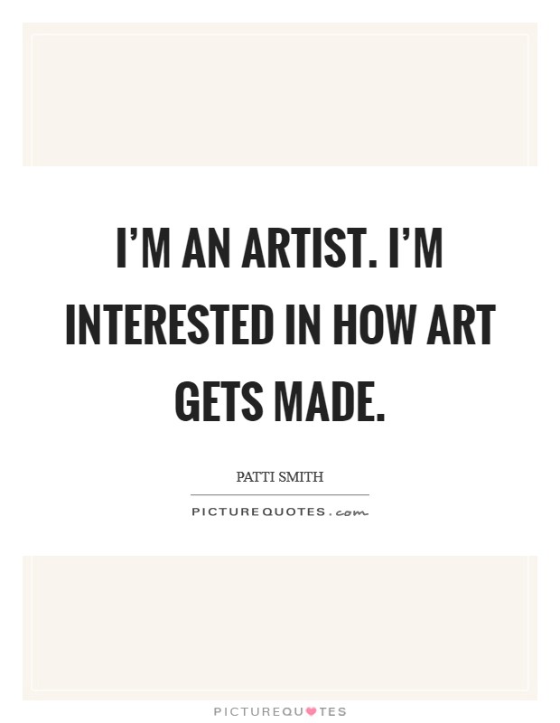 I'm an artist. I'm interested in how art gets made. Picture Quote #1