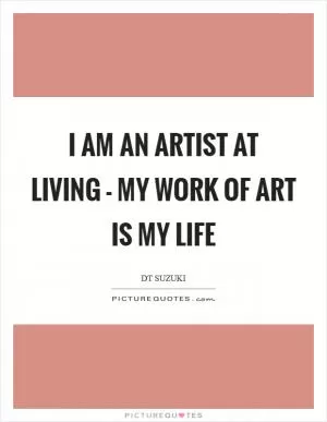 I am an artist at living - my work of art is my life Picture Quote #1