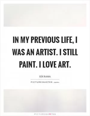 In my previous life, I was an artist. I still paint. I love art Picture Quote #1