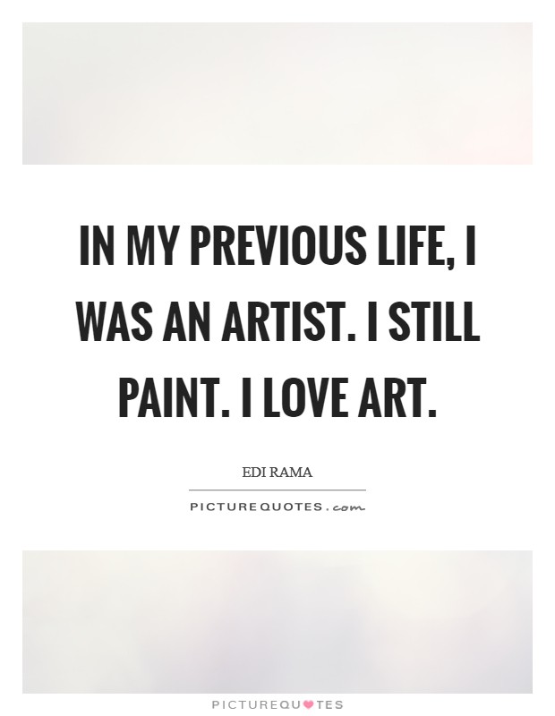 In my previous life, I was an artist. I still paint. I love art. Picture Quote #1