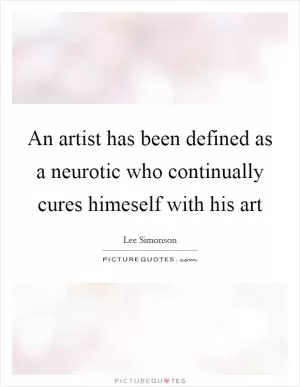 An artist has been defined as a neurotic who continually cures himeself with his art Picture Quote #1