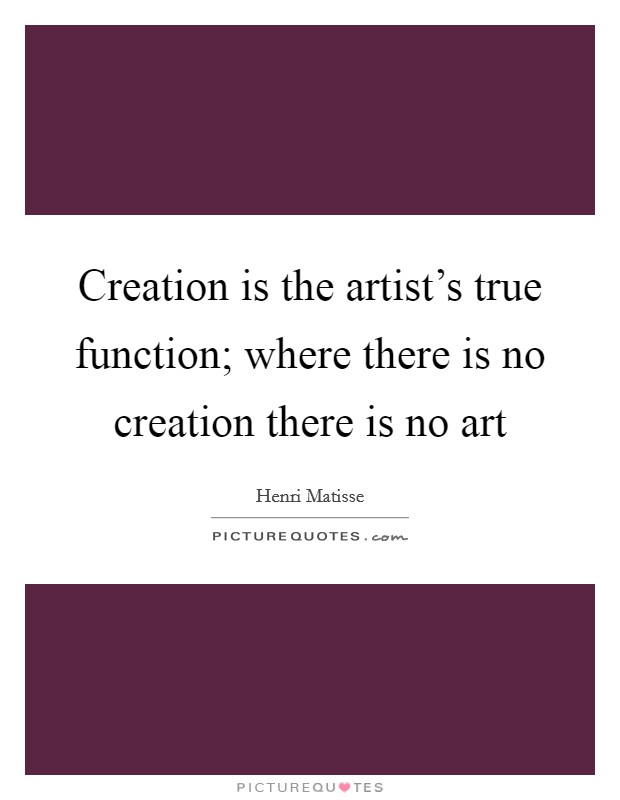 Creation is the artist's true function; where there is no creation there is no art Picture Quote #1
