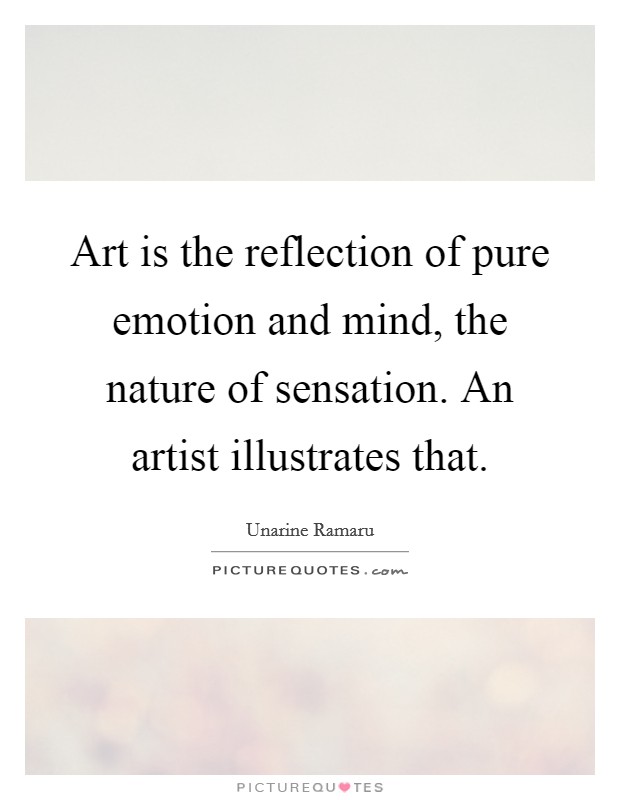Art is the reflection of pure emotion and mind, the nature of sensation. An artist illustrates that. Picture Quote #1