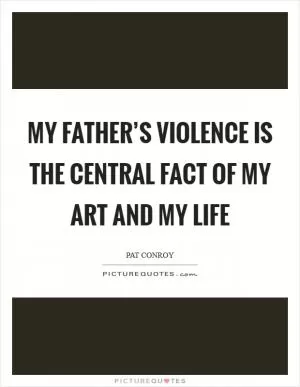 My father’s violence is the central fact of my art and my life Picture Quote #1