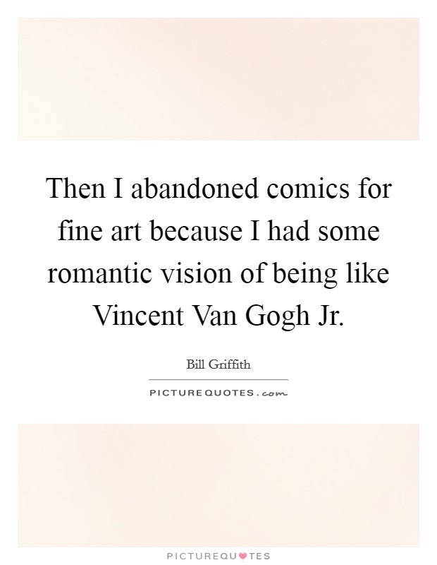 Then I abandoned comics for fine art because I had some romantic vision of being like Vincent Van Gogh Jr. Picture Quote #1