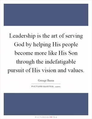 Leadership is the art of serving God by helping His people become more like His Son through the indefatigable pursuit of His vision and values Picture Quote #1