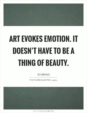 Art evokes emotion. It doesn’t have to be a thing of beauty Picture Quote #1