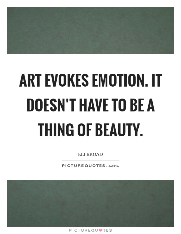 Art evokes emotion. It doesn't have to be a thing of beauty. Picture Quote #1