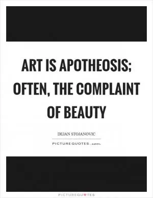 Art is apotheosis; often, the complaint of beauty Picture Quote #1
