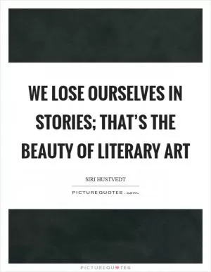 We lose ourselves in stories; that’s the beauty of literary art Picture Quote #1