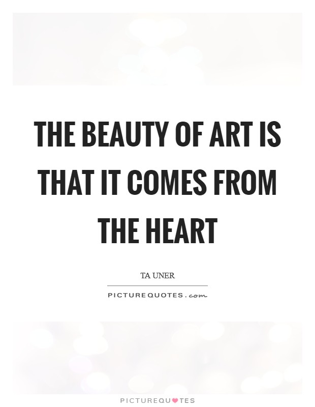 The beauty of art is that it comes from the heart Picture Quote #1