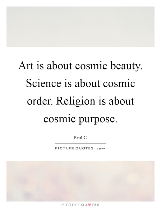 Art is about cosmic beauty. Science is about cosmic order. Religion is about cosmic purpose. Picture Quote #1