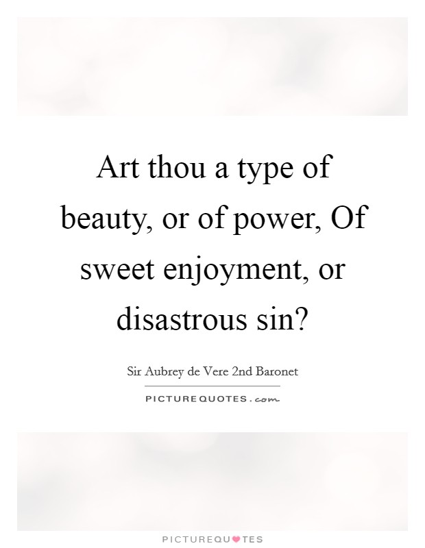 Art thou a type of beauty, or of power, Of sweet enjoyment, or disastrous sin? Picture Quote #1