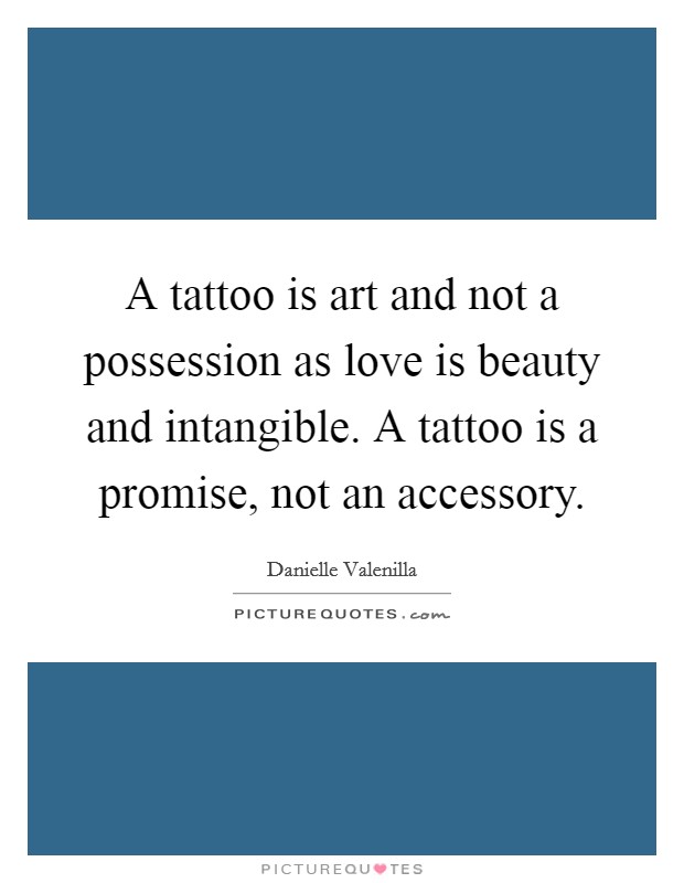 A tattoo is art and not a possession as love is beauty and intangible. A tattoo is a promise, not an accessory. Picture Quote #1