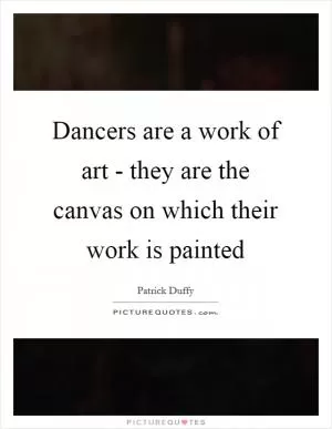 Dancers are a work of art - they are the canvas on which their work is painted Picture Quote #1
