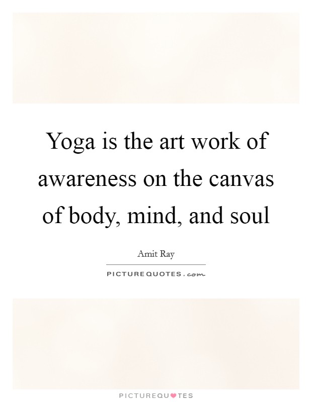 Yoga is the art work of awareness on the canvas of body, mind, and soul Picture Quote #1