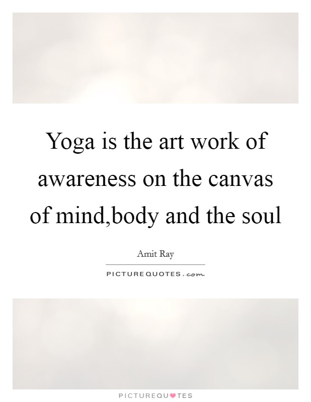 Yoga is the art work of awareness on the canvas of mind,body and the soul Picture Quote #1