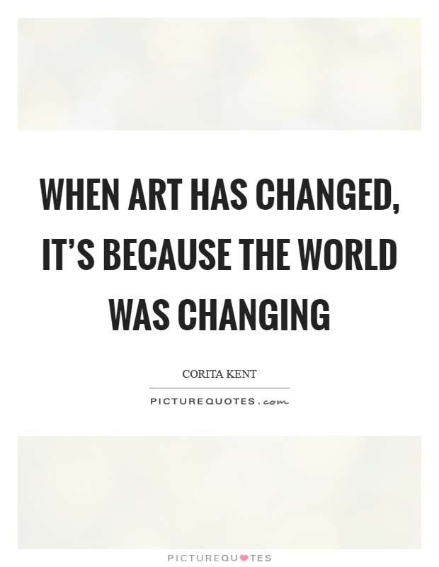 When art has changed, it's because the world was changing Picture Quote #1