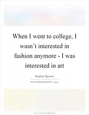 When I went to college, I wasn’t interested in fashion anymore - I was interested in art Picture Quote #1