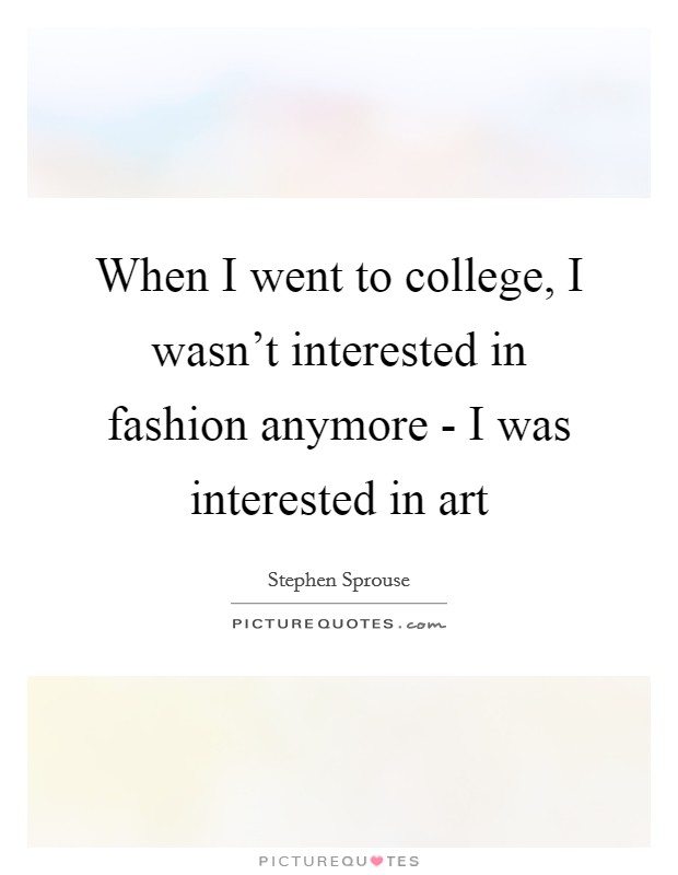 When I went to college, I wasn't interested in fashion anymore - I was interested in art Picture Quote #1