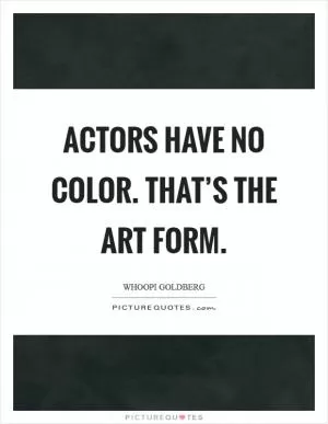 Actors have no color. That’s the art form Picture Quote #1